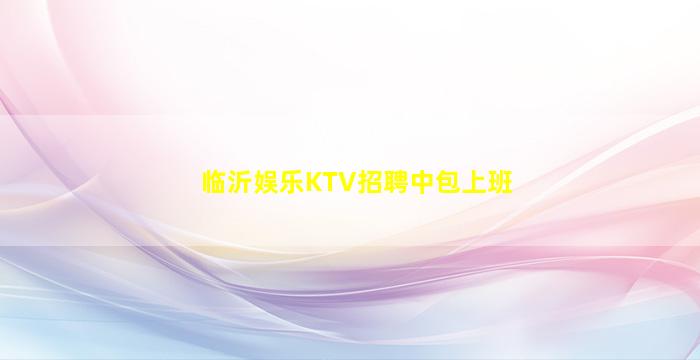 临沂娱乐KTV招聘中包上班