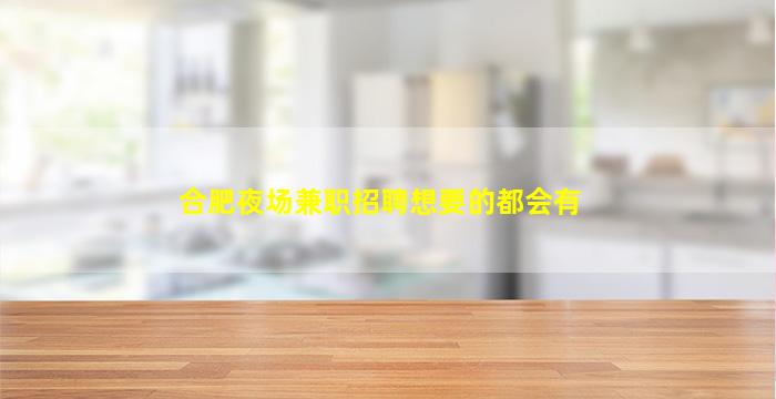 合肥夜场兼职招聘想要的都会有